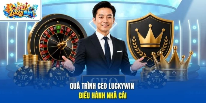 Quá trình CEO Luckywin điều hành nhà cái